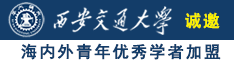 鸡巴操屄视频诚邀海内外青年优秀学者加盟西安交通大学